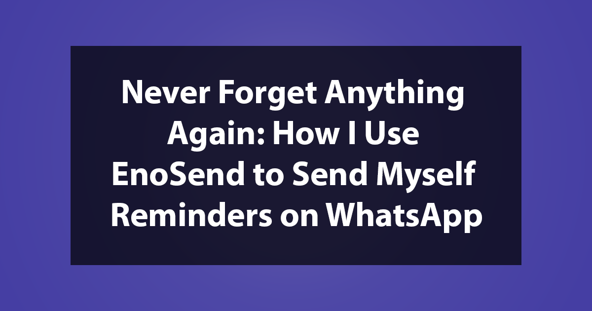 Never Forget Anything Again: How I Use EnoSend to Send Myself Reminders on WhatsApp