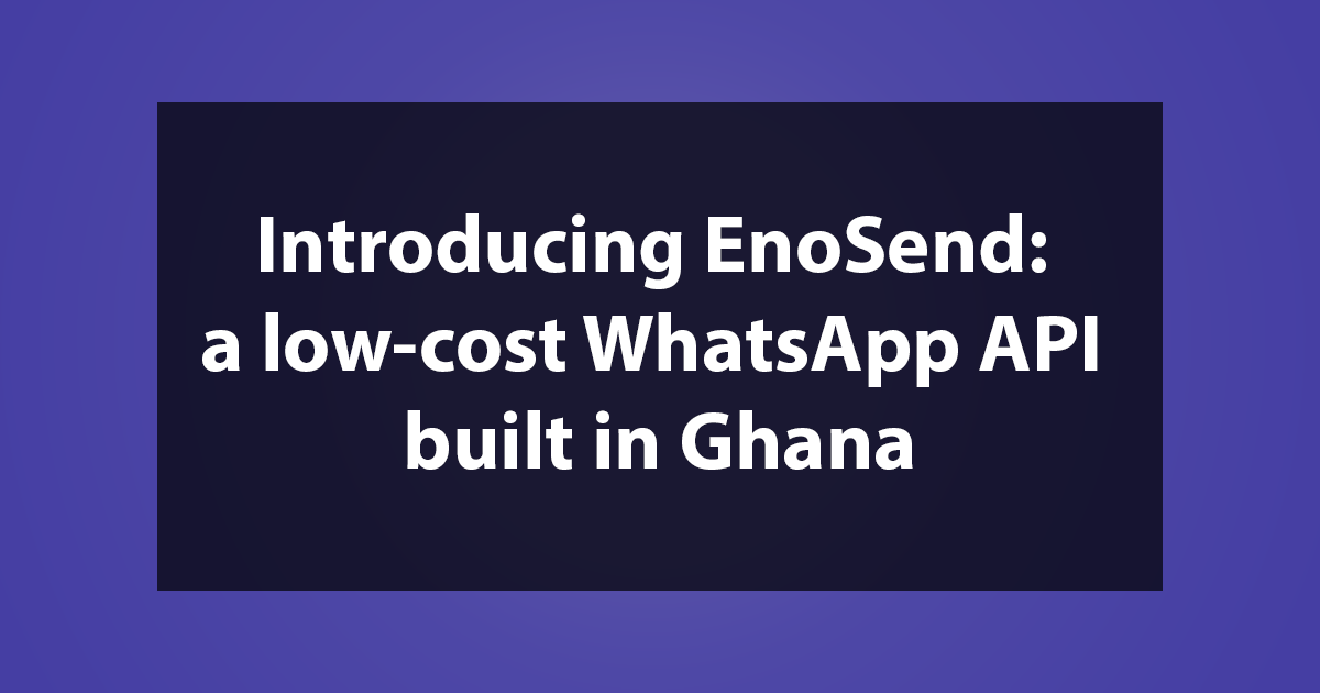 Introducing EnoSend: a low-cost WhatsApp API built in Ghana