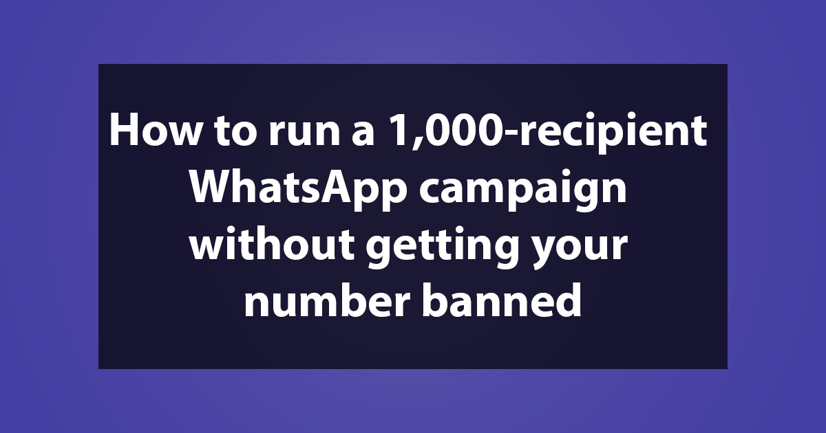 How to run a 1,000-recipient WhatsApp campaign without getting your number banned