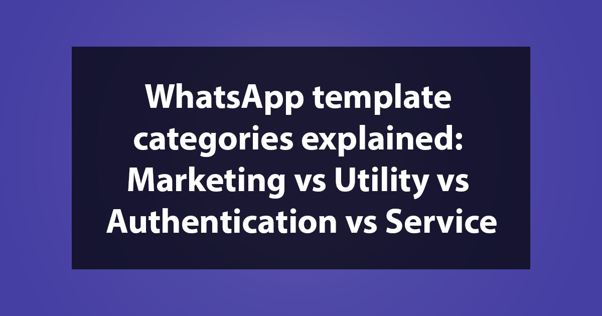WhatsApp template categories explained: Marketing vs Utility vs Authentication vs Service