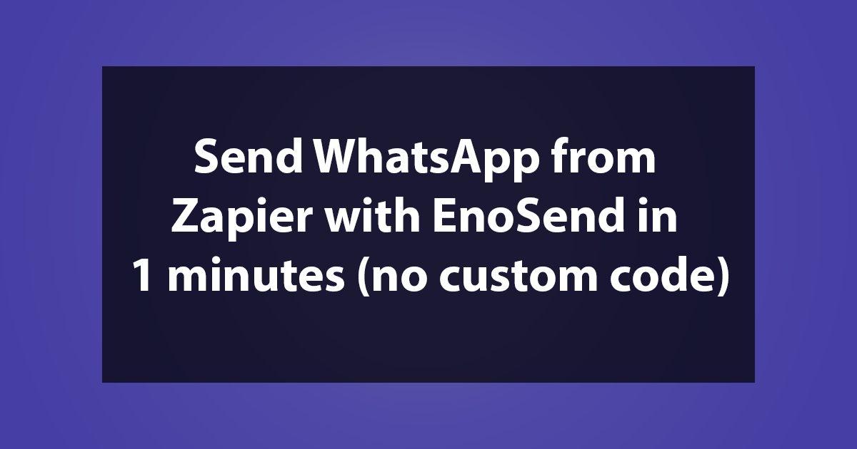 Send WhatsApp from Zapier with EnoSend in 1 minutes (no custom code)
