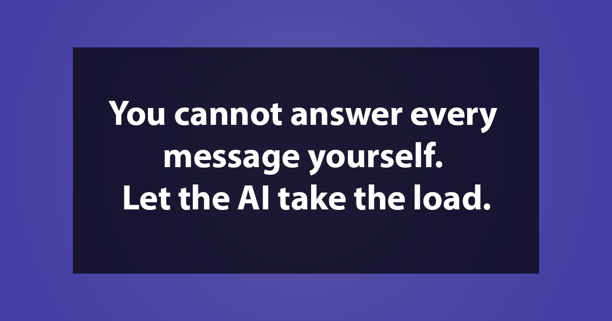 You cannot answer every message yourself. Let the AI take the load