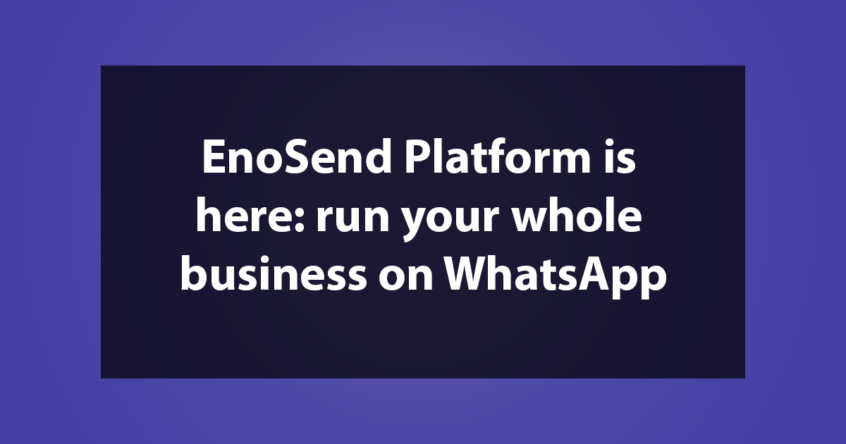 EnoSend Platform is here: run your whole business on WhatsApp