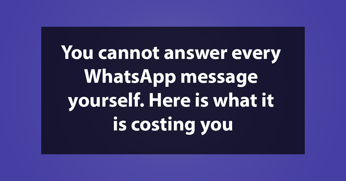 You cannot answer every WhatsApp message yourself. Here is what it is costing you.